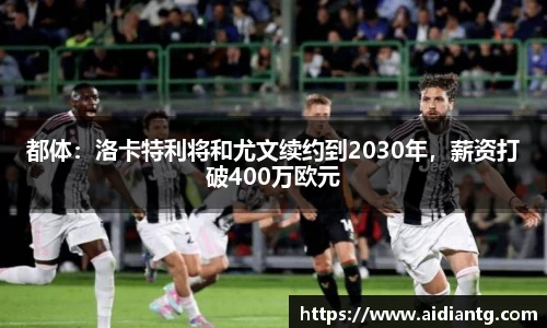 都体：洛卡特利将和尤文续约到2030年，薪资打破400万欧元
