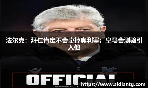 法尔克：拜仁肯定不会卖掉奥利塞；皇马会测验引入他