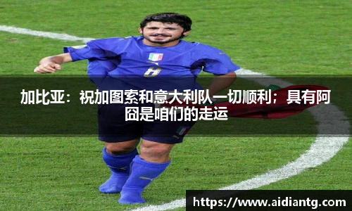 加比亚：祝加图索和意大利队一切顺利；具有阿囧是咱们的走运