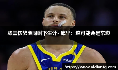 膝盖伤势随同剩下生计- 库里：这可能会是常态
